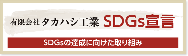 有限会社タカハシ工業　SDGs宣言　SDGsの達成に向けた取り組み