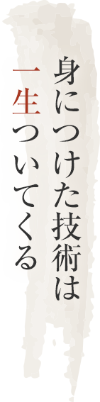 身につけた技術は一生ついてくる